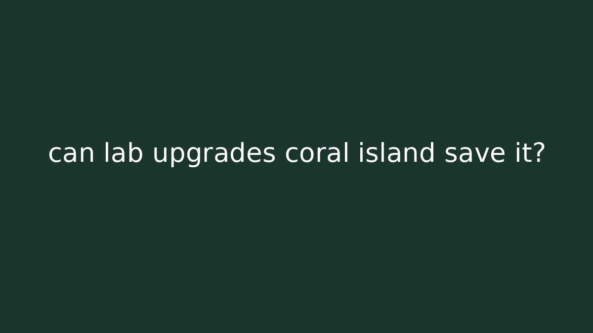 can lab upgrades coral island save it?