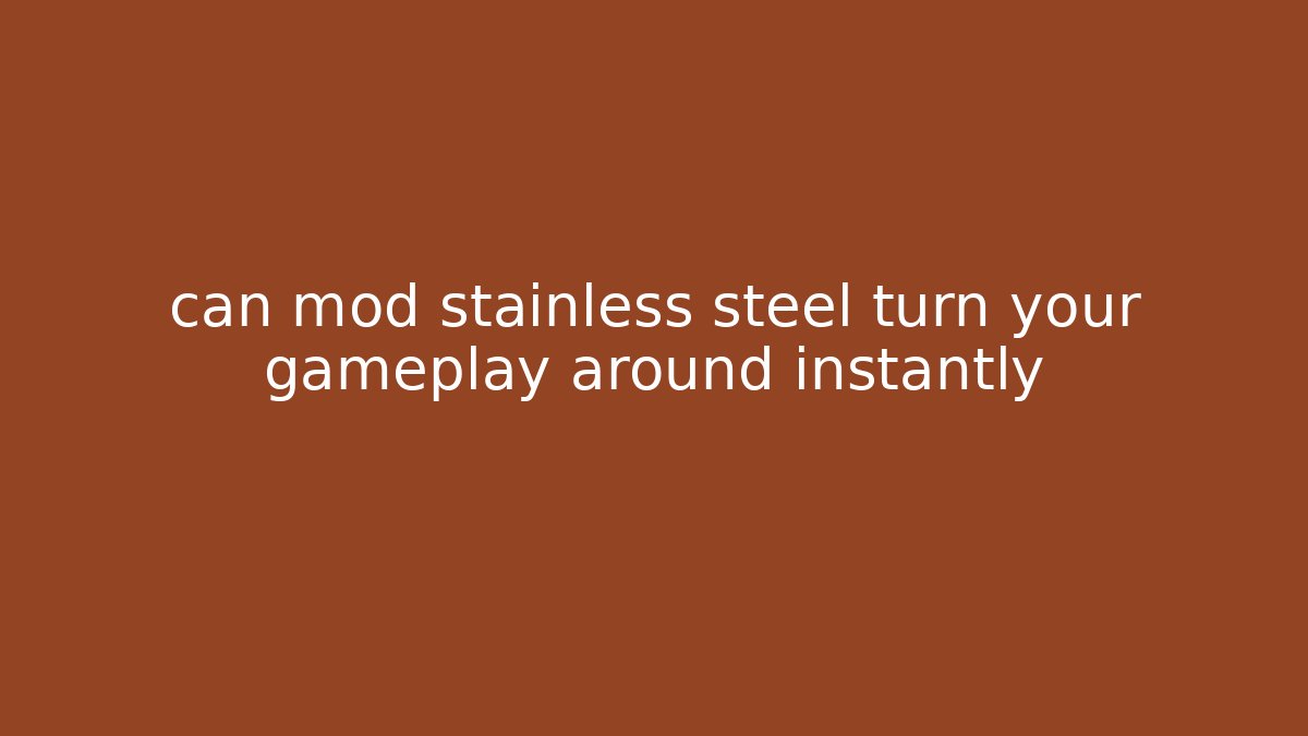 can mod stainless steel turn your gameplay around instantly