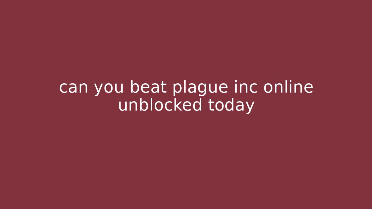 can you beat plague inc online unblocked today