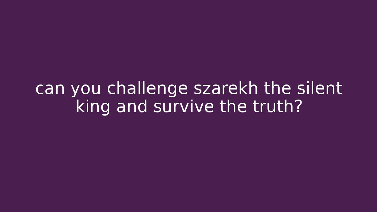 can you challenge szarekh the silent king and survive the truth?