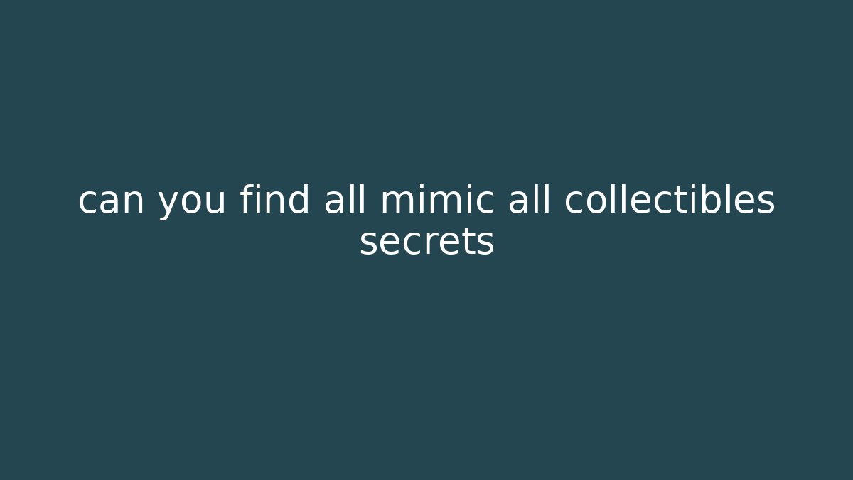 can you find all mimic all collectibles secrets