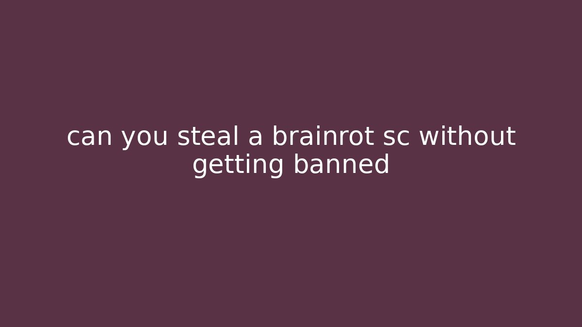 can you steal a brainrot sc without getting banned