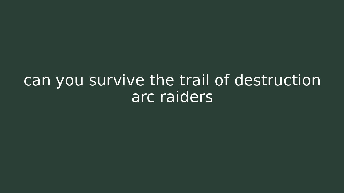 can you survive the trail of destruction arc raiders