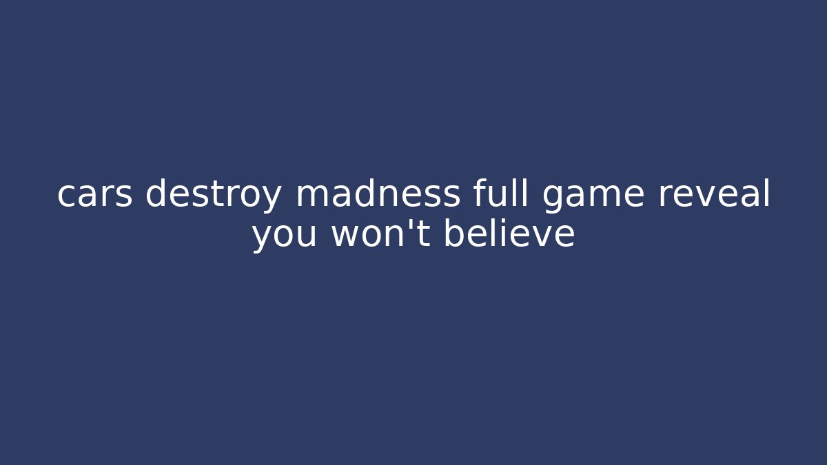 cars destroy madness full game reveal you won't believe