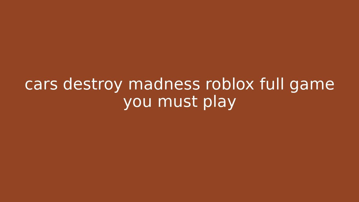 cars destroy madness roblox full game you must play