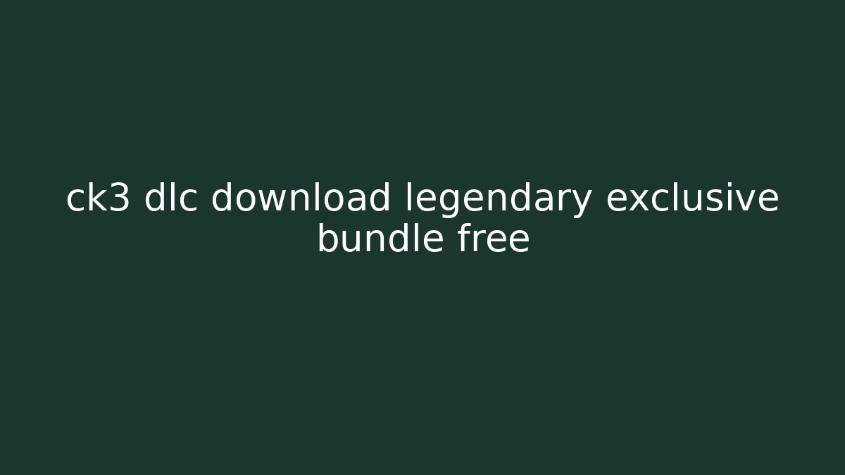 ck3 dlc download legendary exclusive bundle free