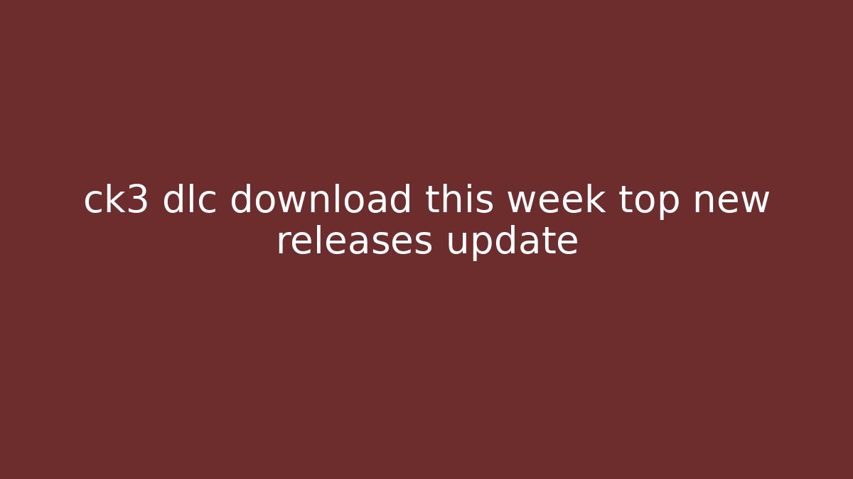 ck3 dlc download this week top new releases update
