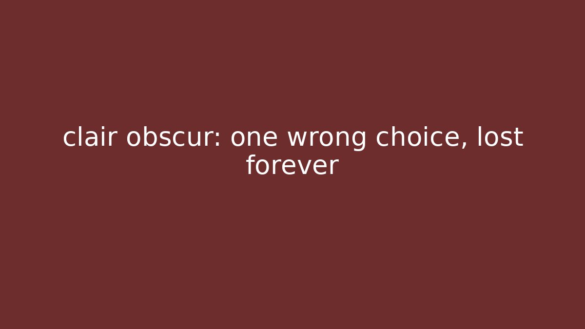 clair obscur: one wrong choice, lost forever