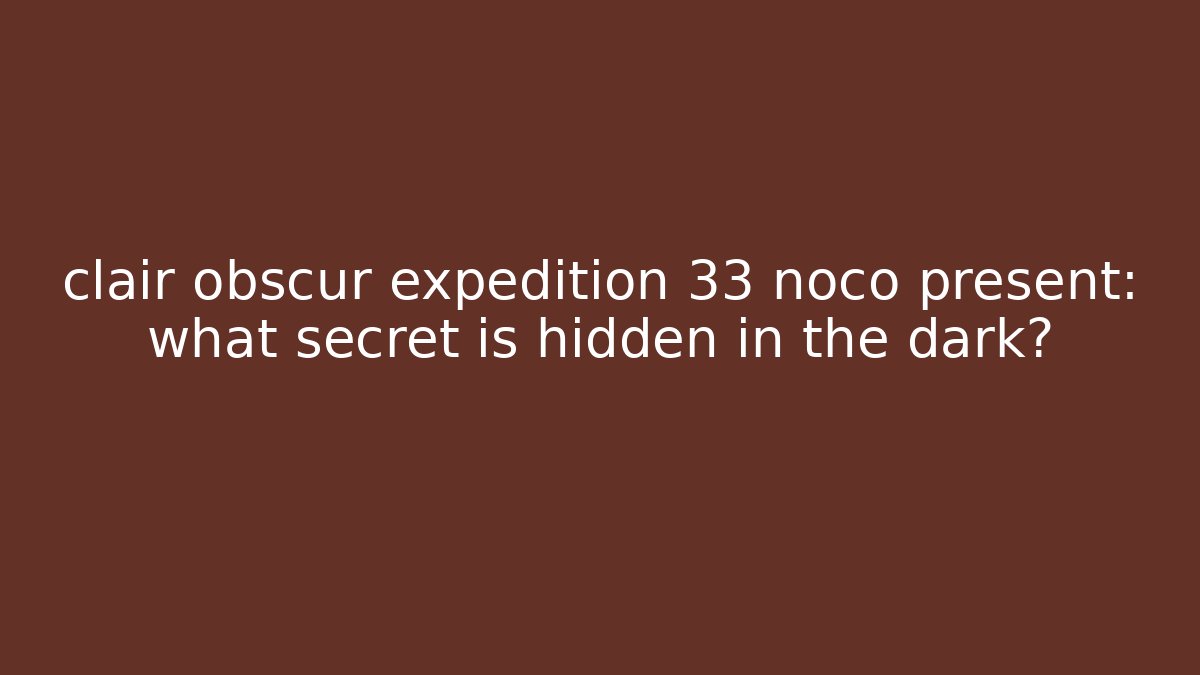 clair obscur expedition 33 noco present: what secret is hidden in the dark?