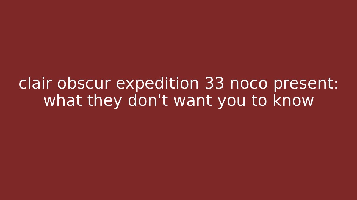 clair obscur expedition 33 noco present: what they don't want you to know
