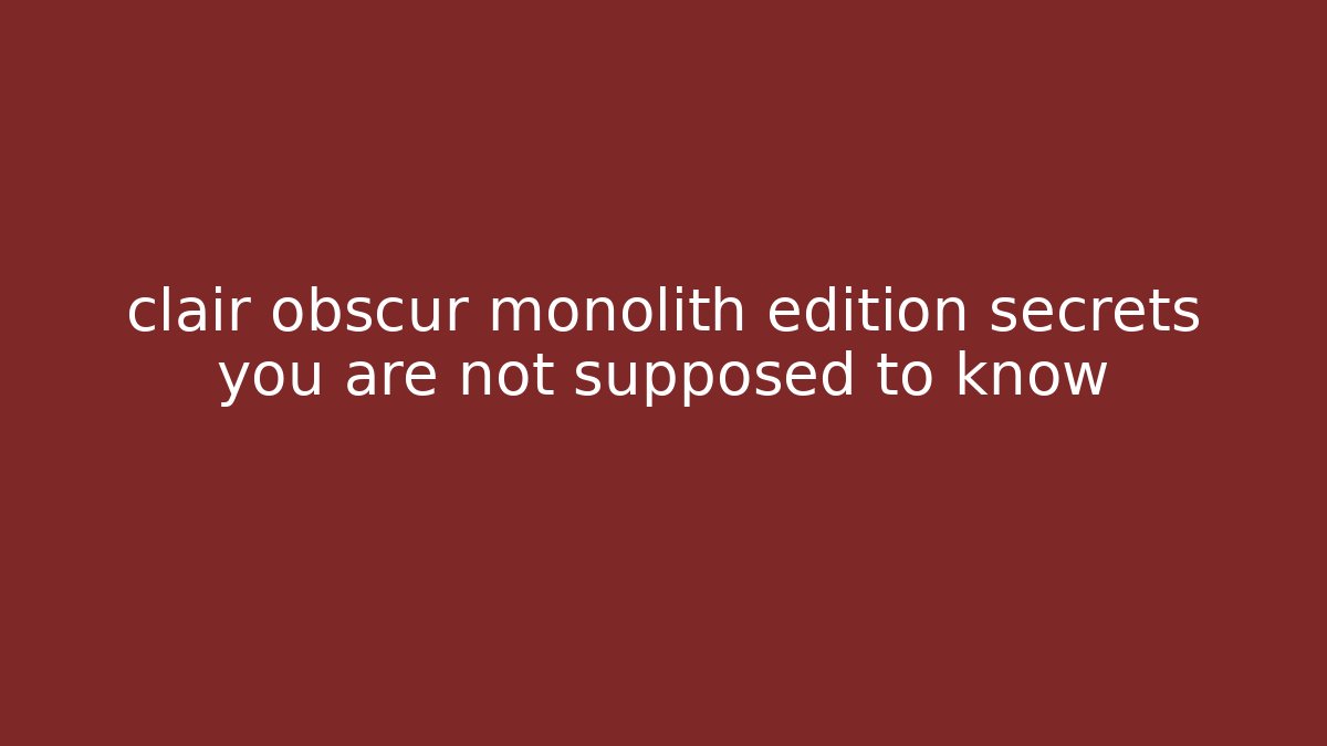 clair obscur monolith edition secrets you are not supposed to know