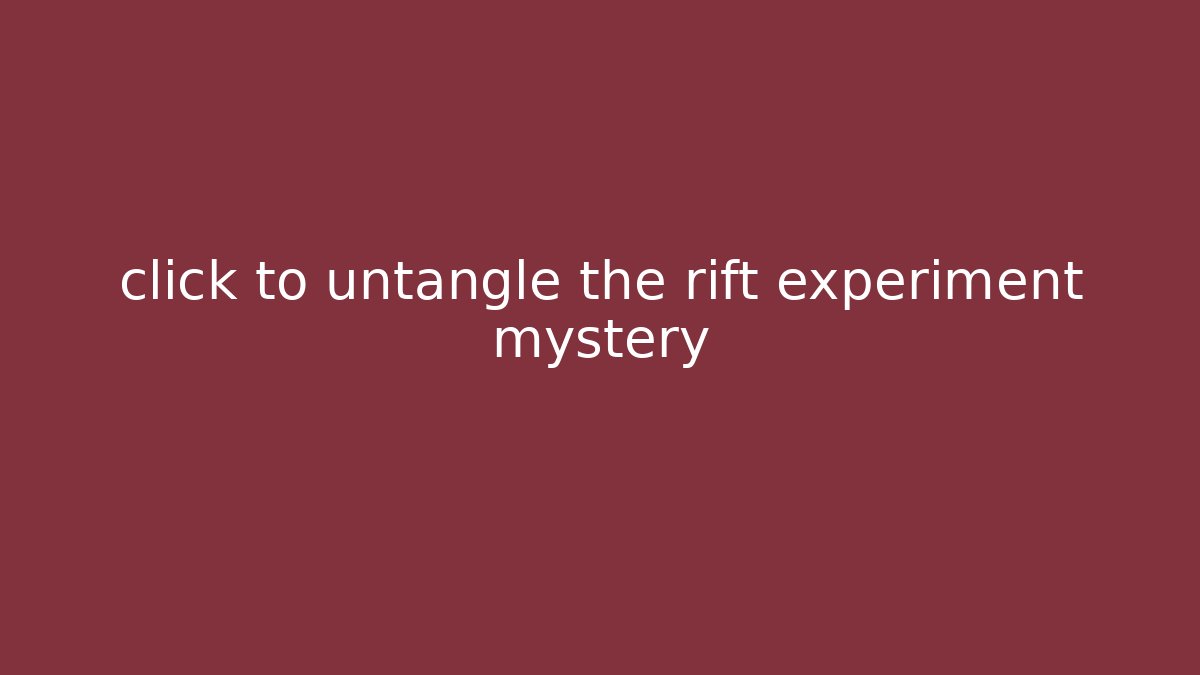 click to untangle the rift experiment mystery