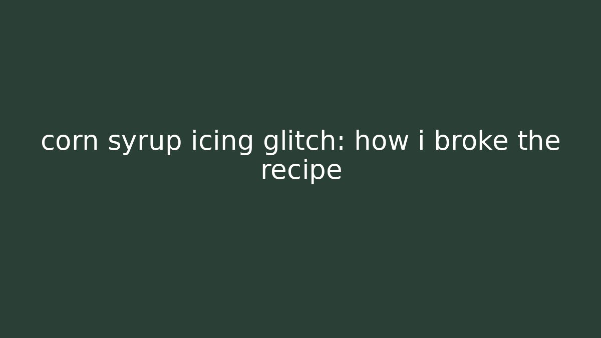 corn syrup icing glitch: how i broke the recipe