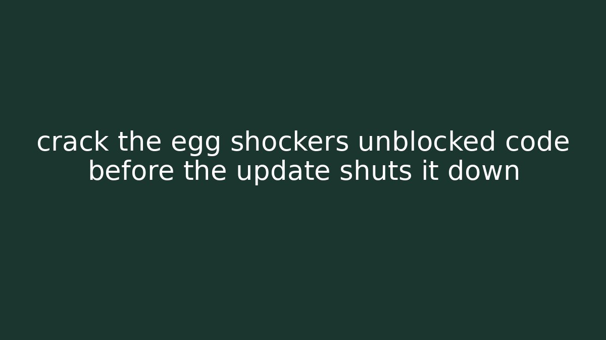 crack the egg shockers unblocked code before the update shuts it down