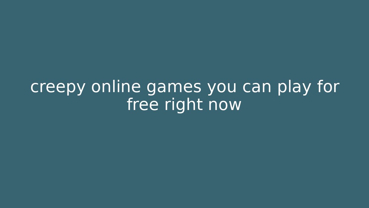 creepy online games you can play for free right now
