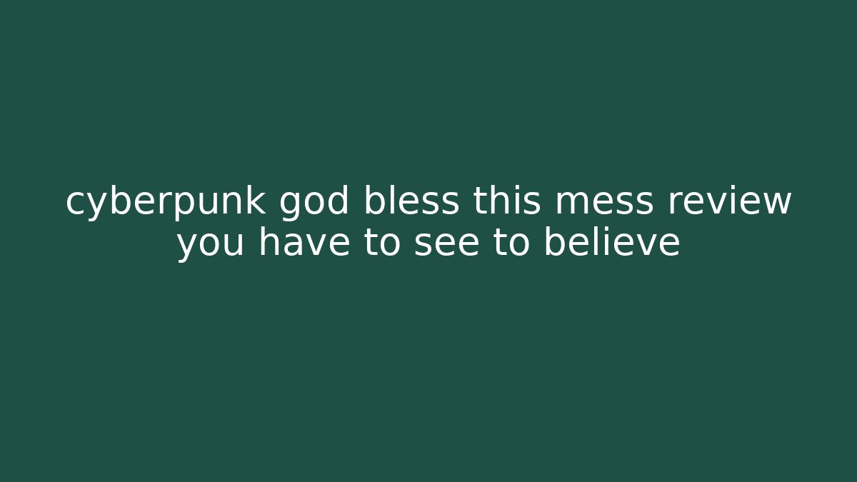 cyberpunk god bless this mess review you have to see to believe