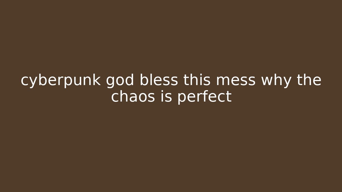 cyberpunk god bless this mess why the chaos is perfect