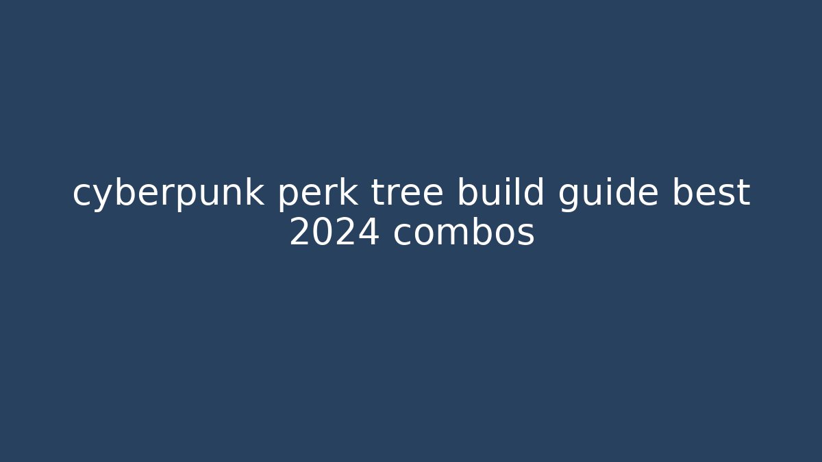 cyberpunk perk tree build guide best 2024 combos