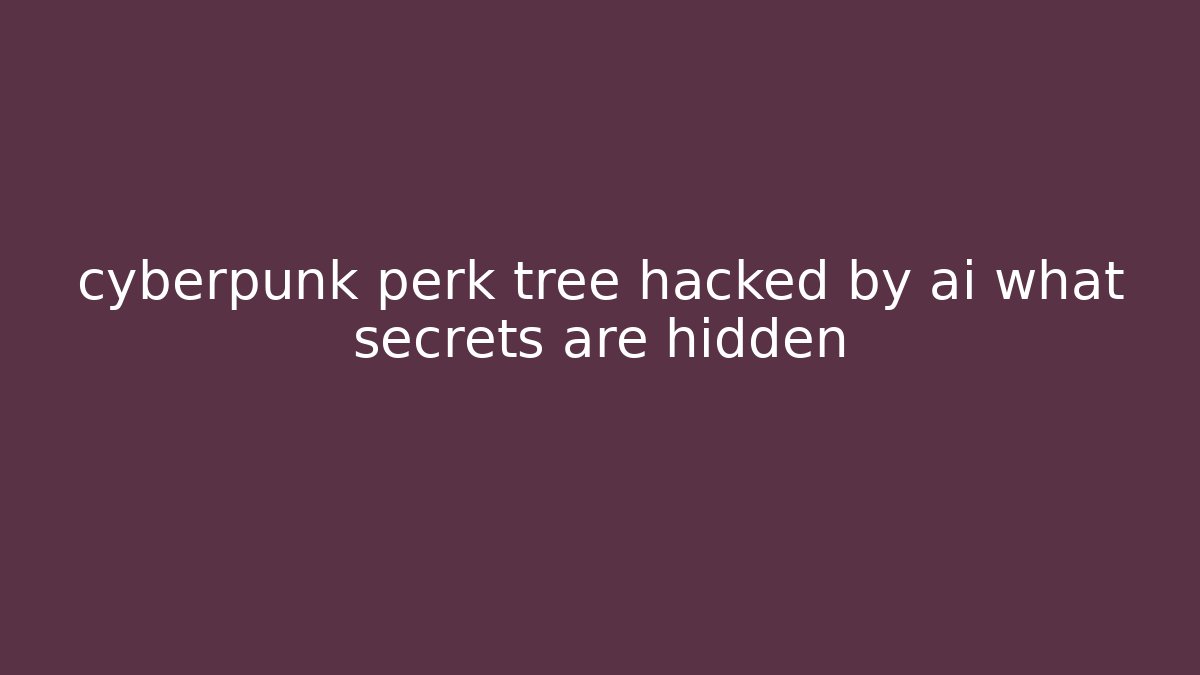 cyberpunk perk tree hacked by ai what secrets are hidden