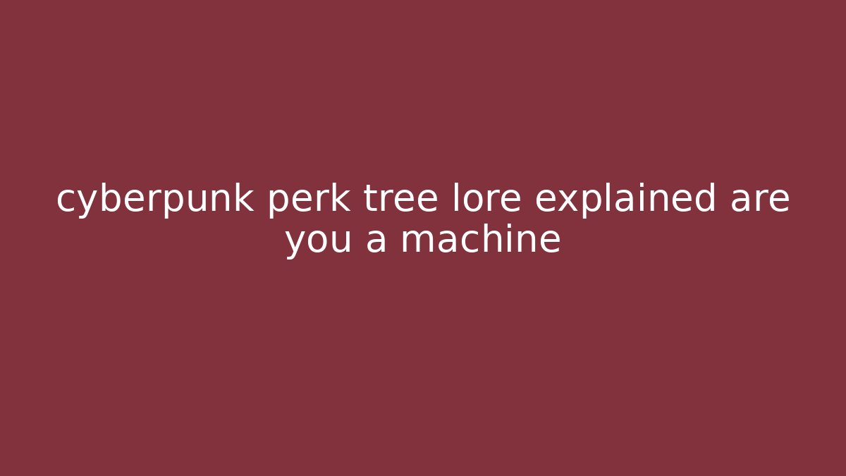 cyberpunk perk tree lore explained are you a machine