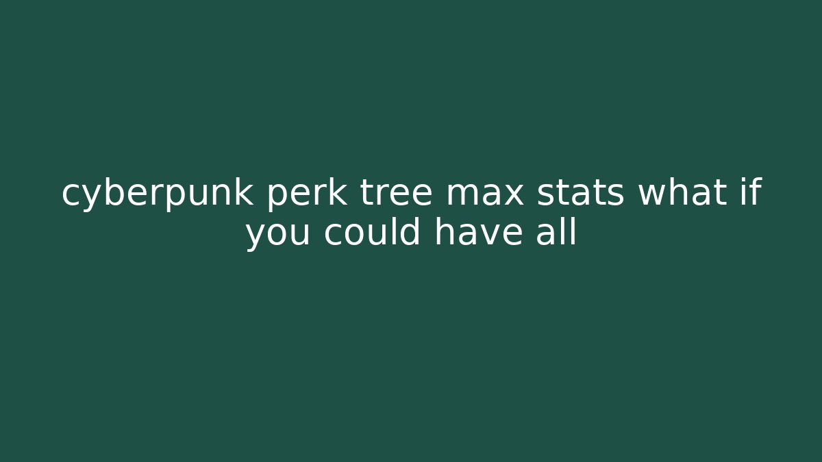cyberpunk perk tree max stats what if you could have all