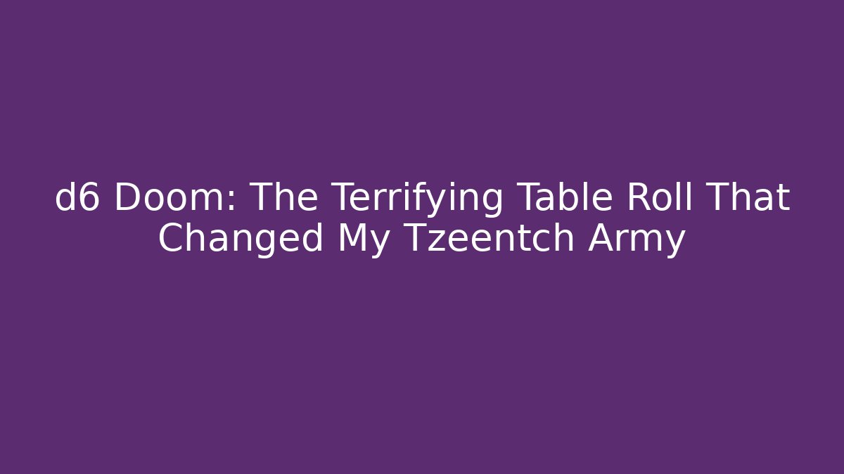 d6 Doom: The Terrifying Table Roll That Changed My Tzeentch Army