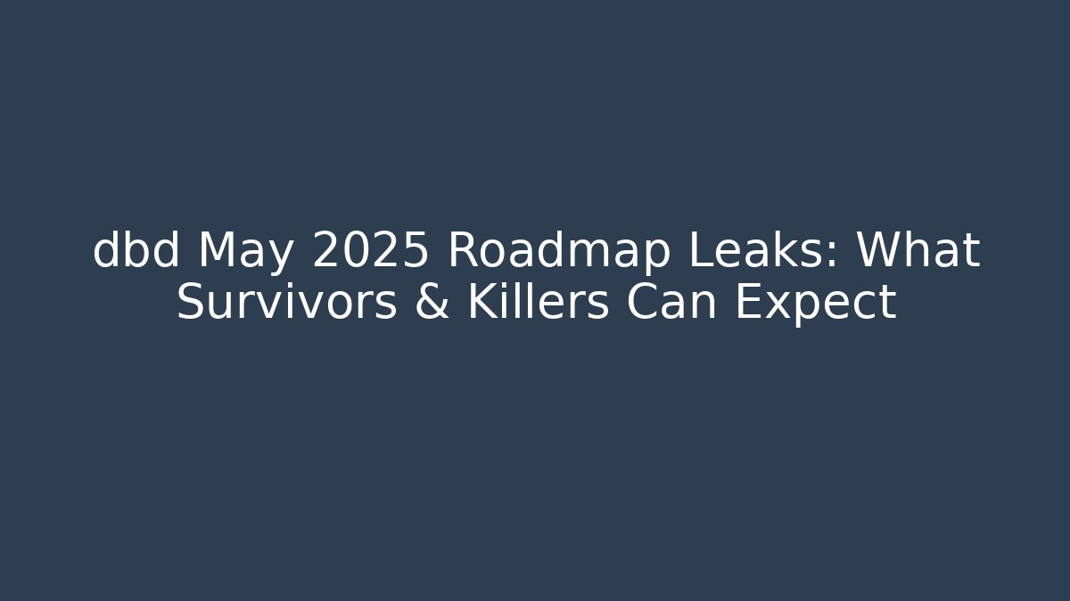 dbd May 2025 Roadmap Leaks: What Survivors & Killers Can Expect