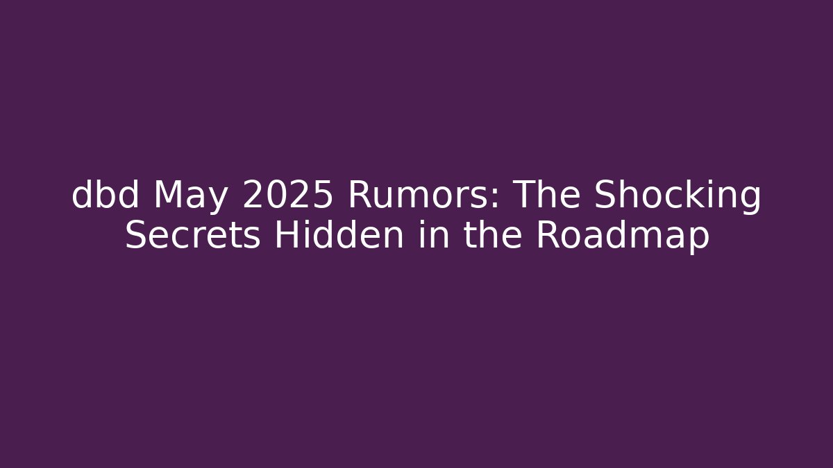 dbd May 2025 Rumors: The Shocking Secrets Hidden in the Roadmap