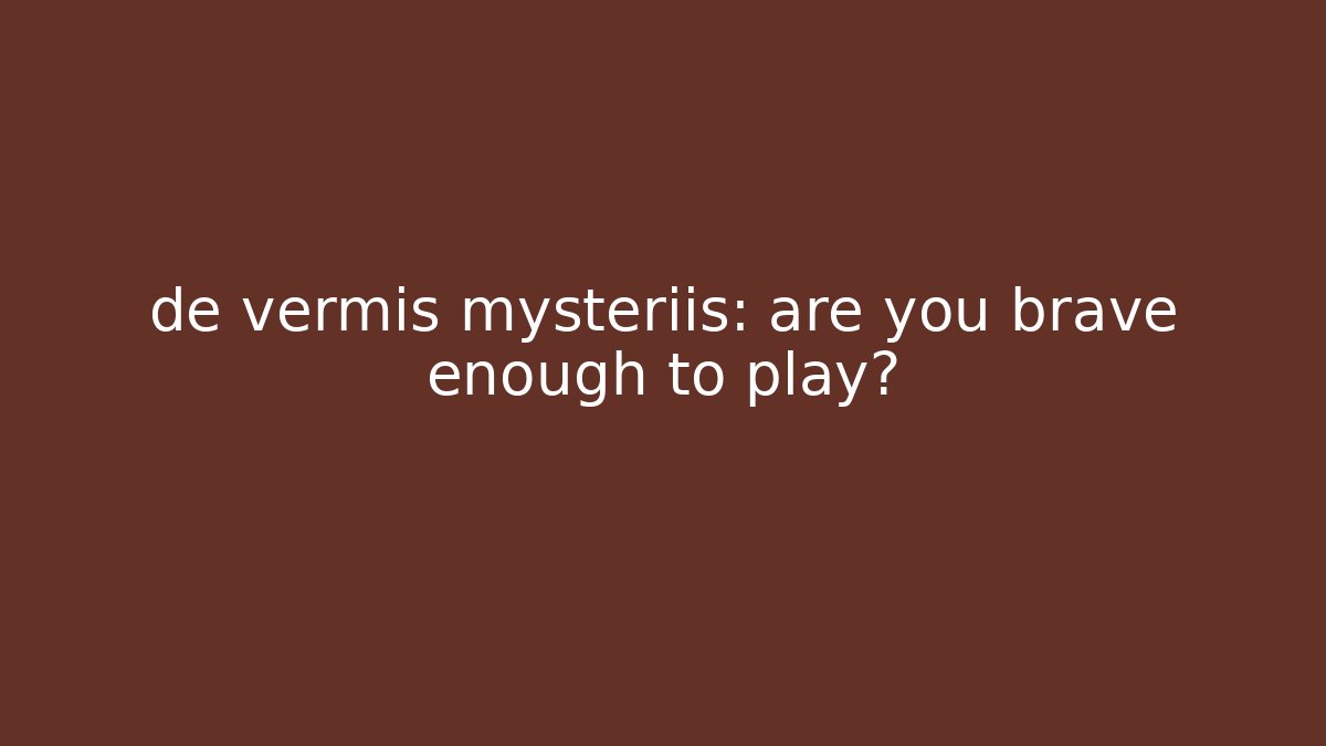 de vermis mysteriis: are you brave enough to play?