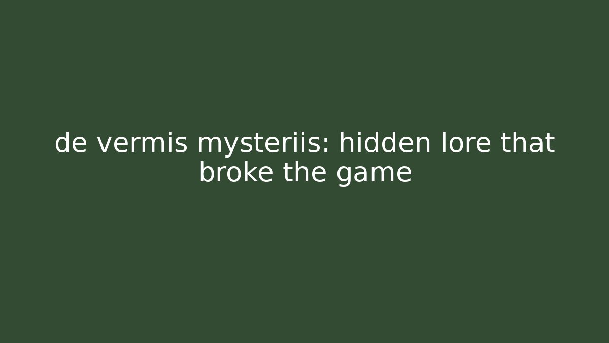 de vermis mysteriis: hidden lore that broke the game