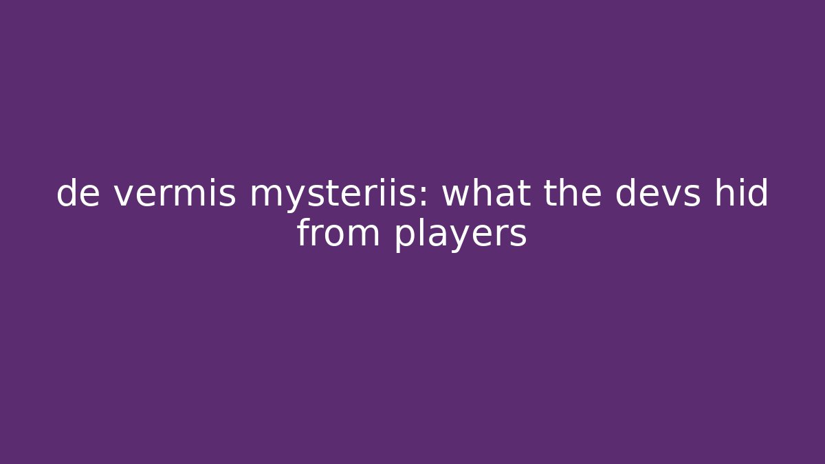 de vermis mysteriis: what the devs hid from players