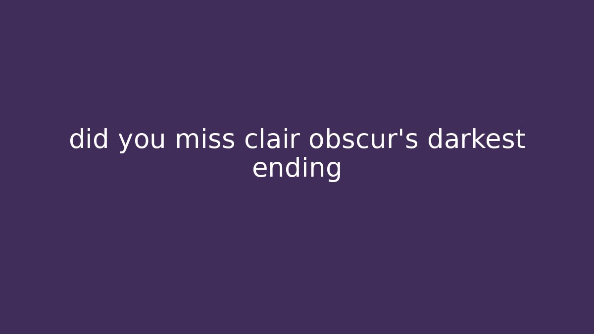 did you miss clair obscur's darkest ending
