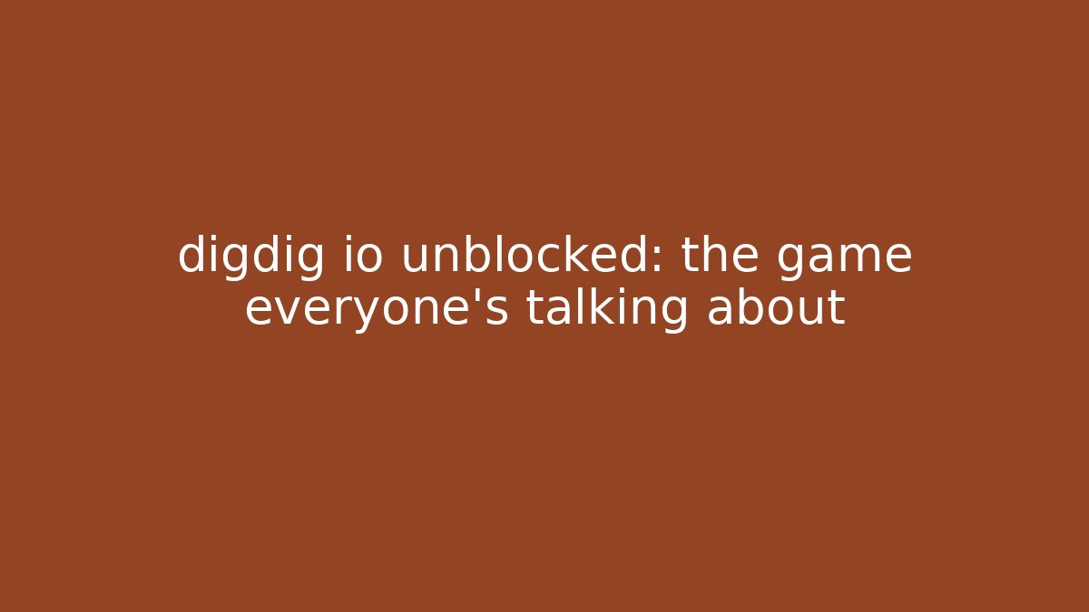 digdig io unblocked: the game everyone’s talking about - Vintage E-Juice