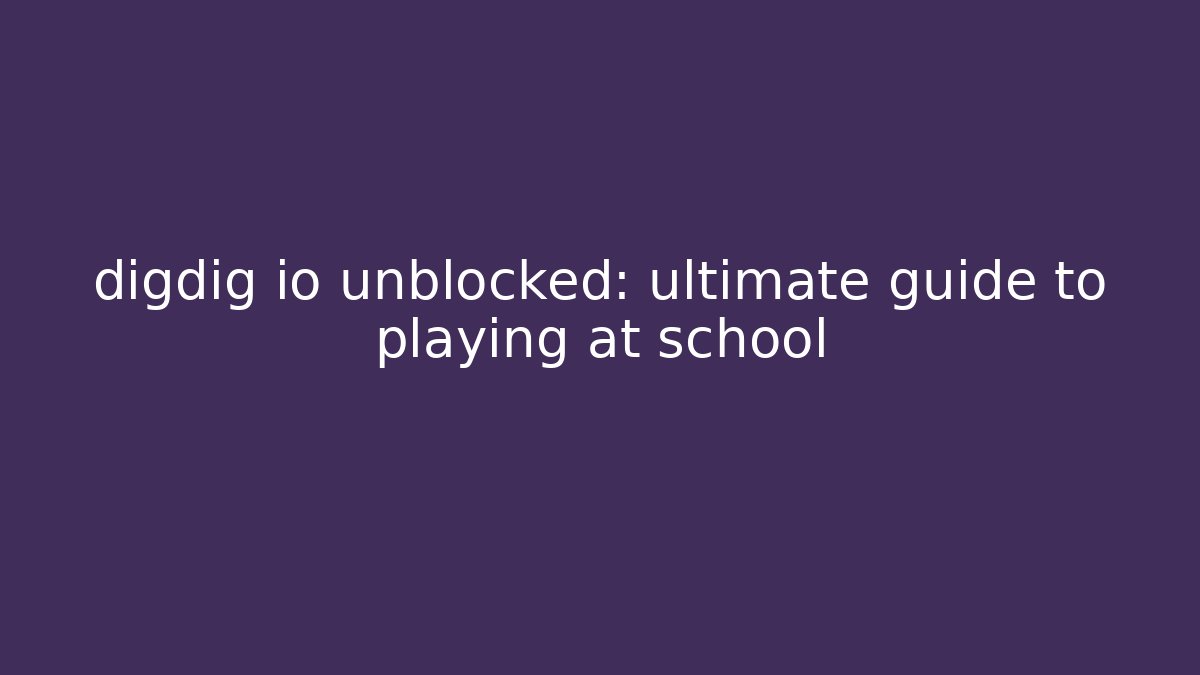 digdig io unblocked: ultimate guide to playing at school