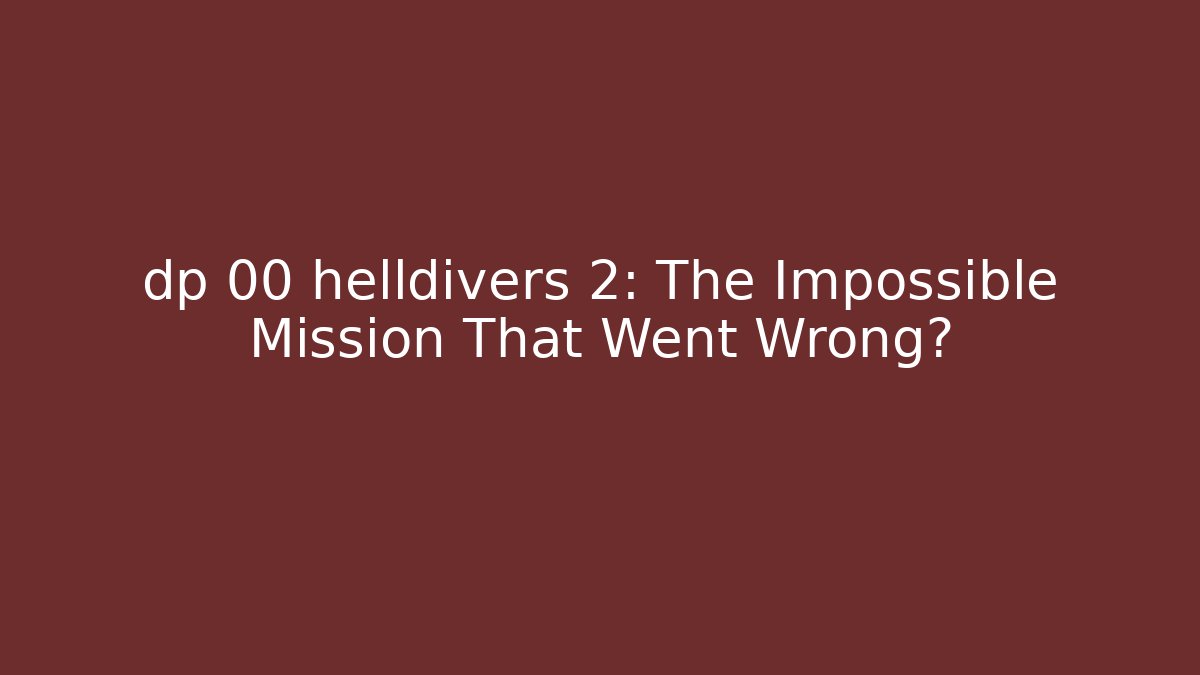 dp 00 helldivers 2: The Impossible Mission That Went Wrong?