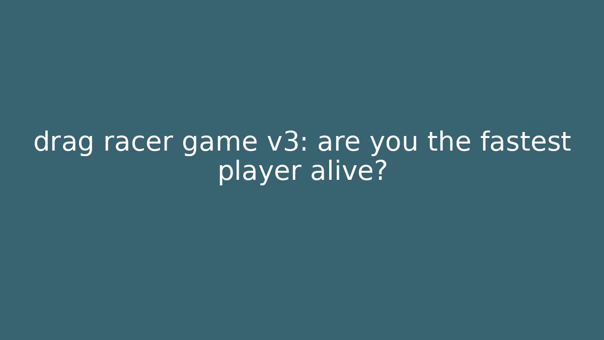 drag racer game v3: are you the fastest player alive?