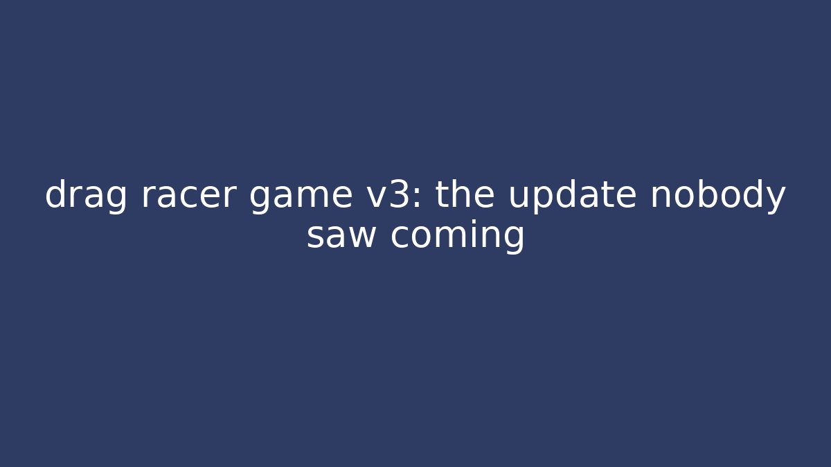 drag racer game v3: the update nobody saw coming