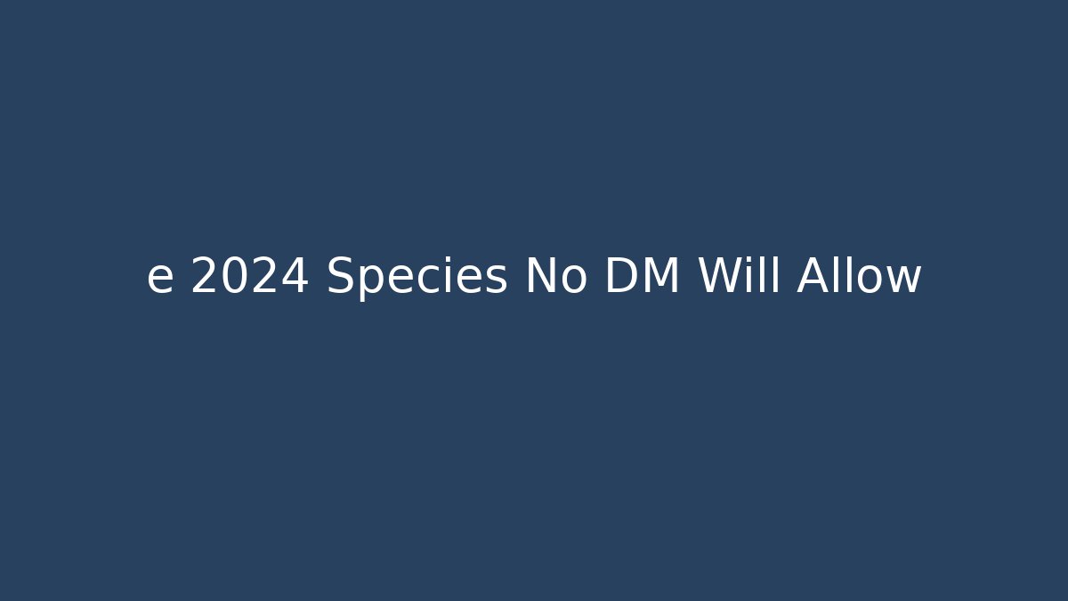 e 2024 Species No DM Will Allow