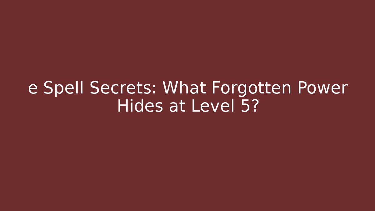 e Spell Secrets: What Forgotten Power Hides at Level 5?