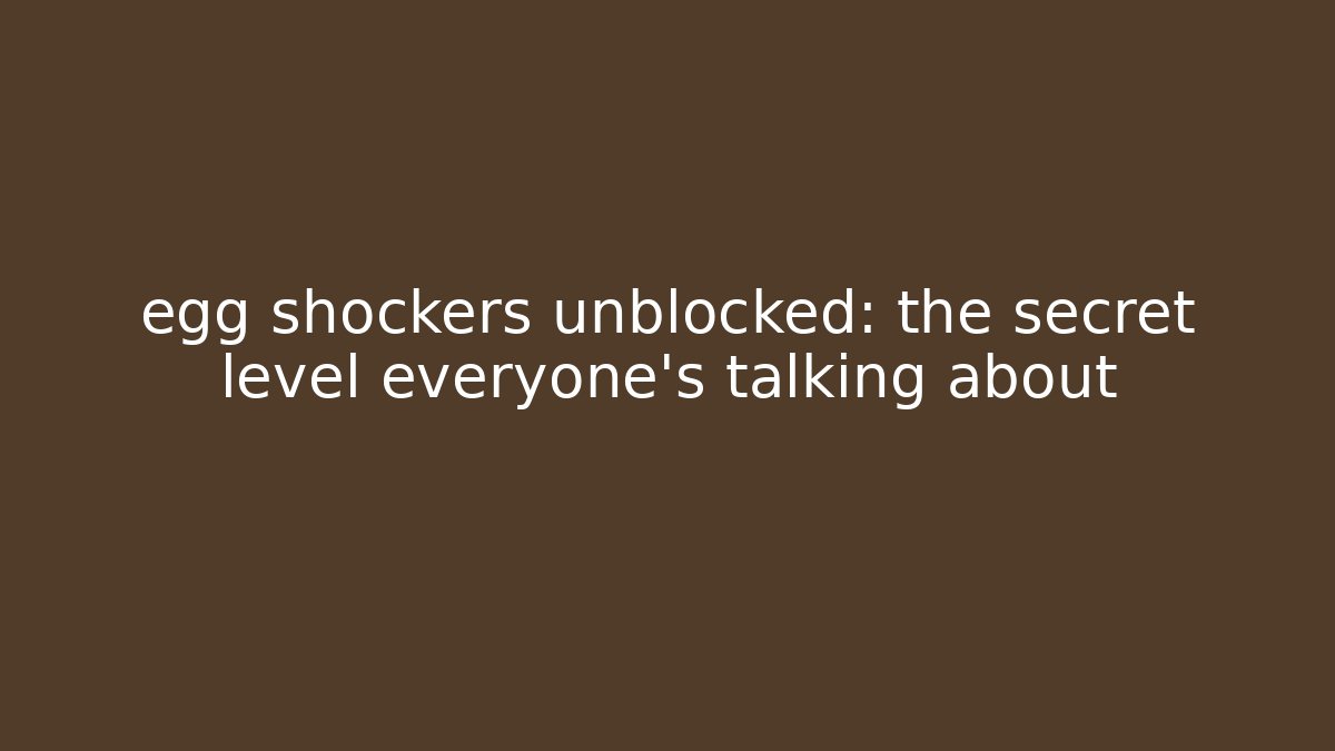 egg shockers unblocked: the secret level everyone’s talking about