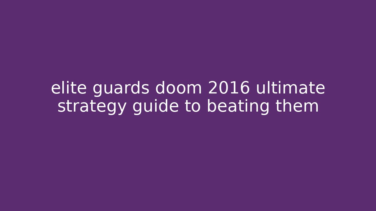 elite guards doom 2016 ultimate strategy guide to beating them