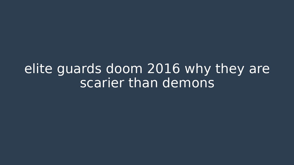 elite guards doom 2016 why they are scarier than demons