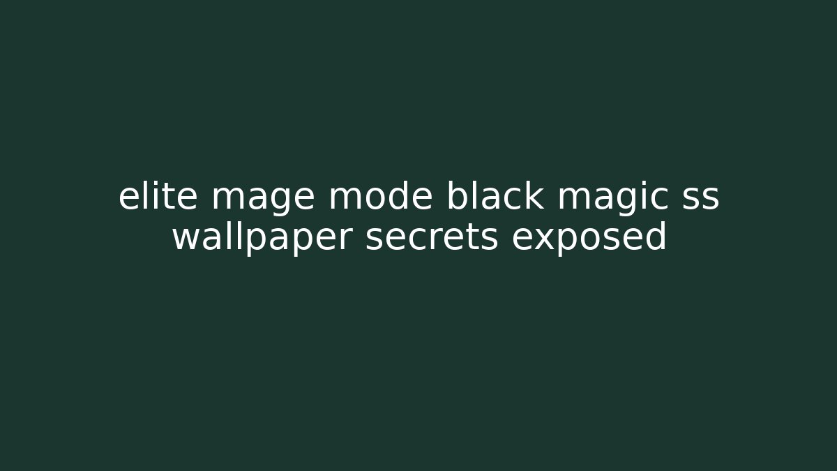 elite mage mode black magic ss wallpaper secrets exposed - Vintage E-Juice