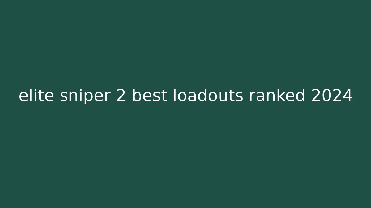 elite sniper 2 best loadouts ranked 2024