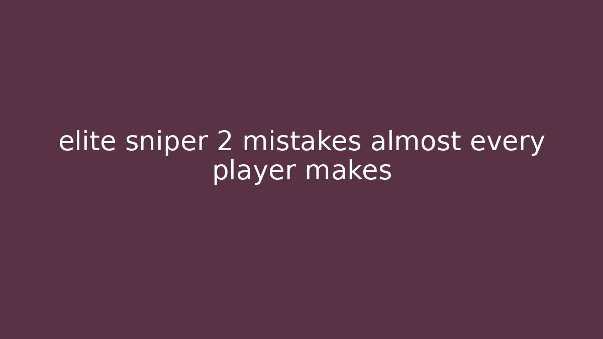 elite sniper 2 mistakes almost every player makes