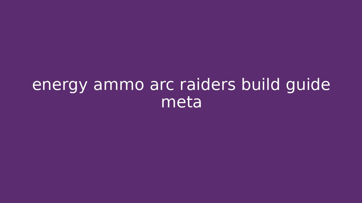energy ammo arc raiders build guide meta