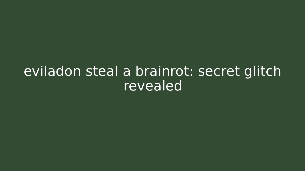 eviladon steal a brainrot: secret glitch revealed