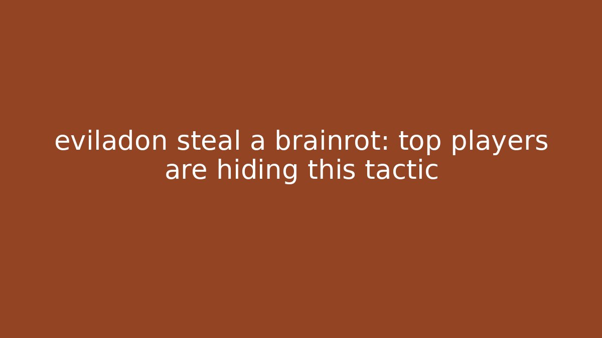 eviladon steal a brainrot: top players are hiding this tactic