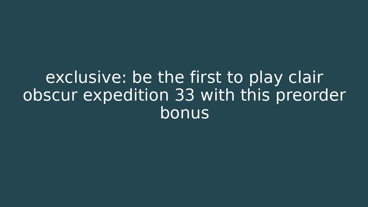 exclusive: be the first to play clair obscur expedition 33 with this preorder bonus