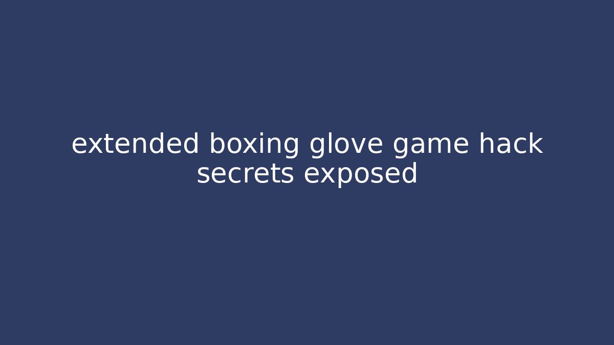 extended boxing glove game hack secrets exposed